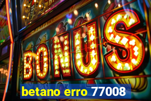 betano erro 77008
